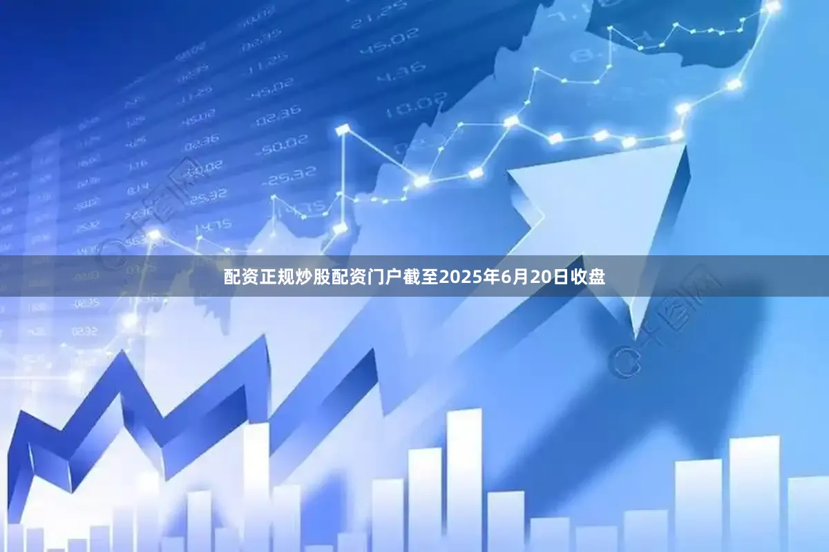 配资正规炒股配资门户截至2025年6月20日收盘