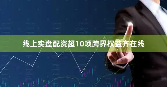 线上实盘配资超10项跨界权益齐在线
