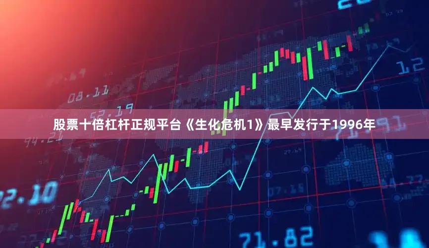 股票十倍杠杆正规平台《生化危机1》最早发行于1996年