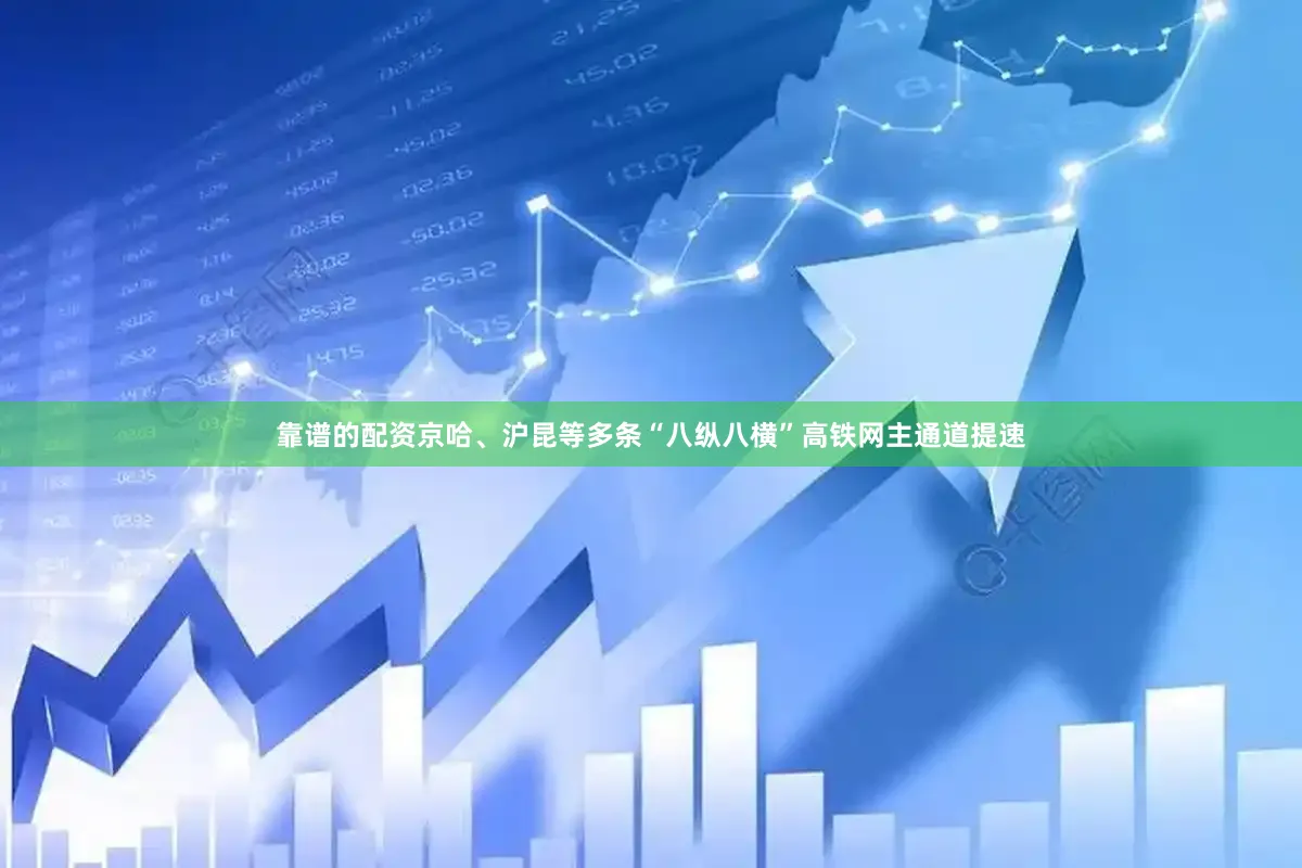 靠谱的配资京哈、沪昆等多条“八纵八横”高铁网主通道提速