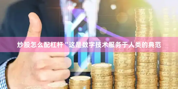 炒股怎么配杠杆“这是数字技术服务于人类的典范