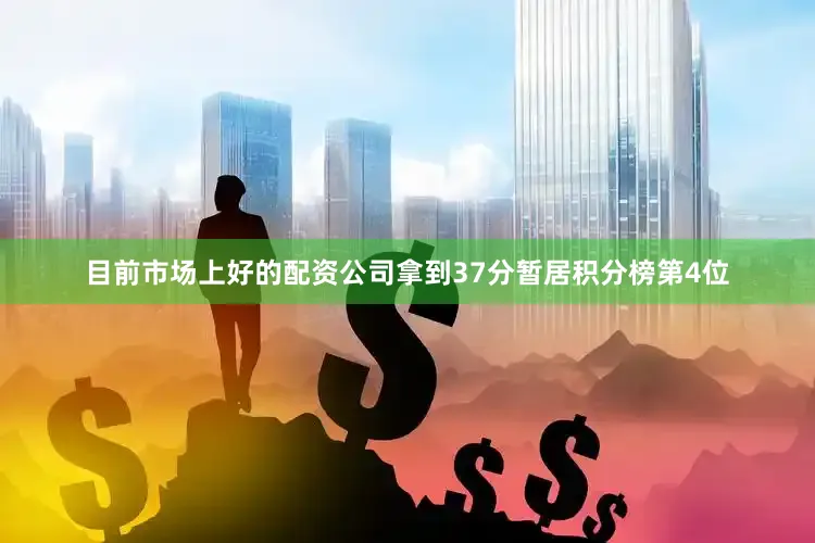目前市场上好的配资公司拿到37分暂居积分榜第4位