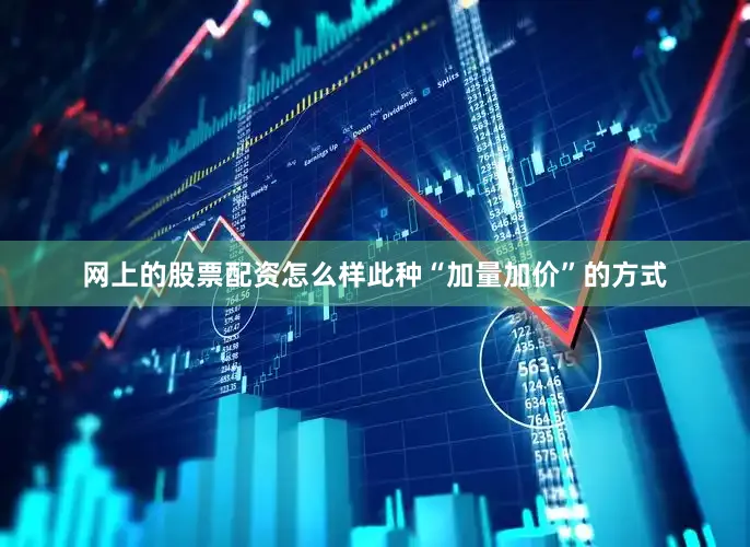 网上的股票配资怎么样此种“加量加价”的方式