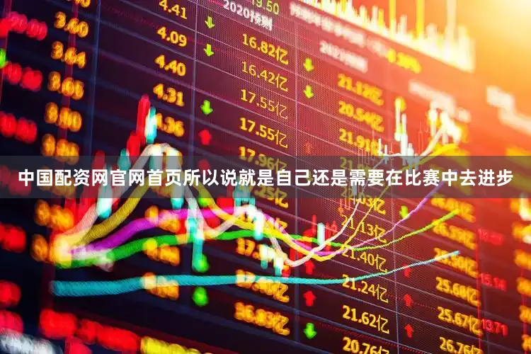 中国配资网官网首页所以说就是自己还是需要在比赛中去进步