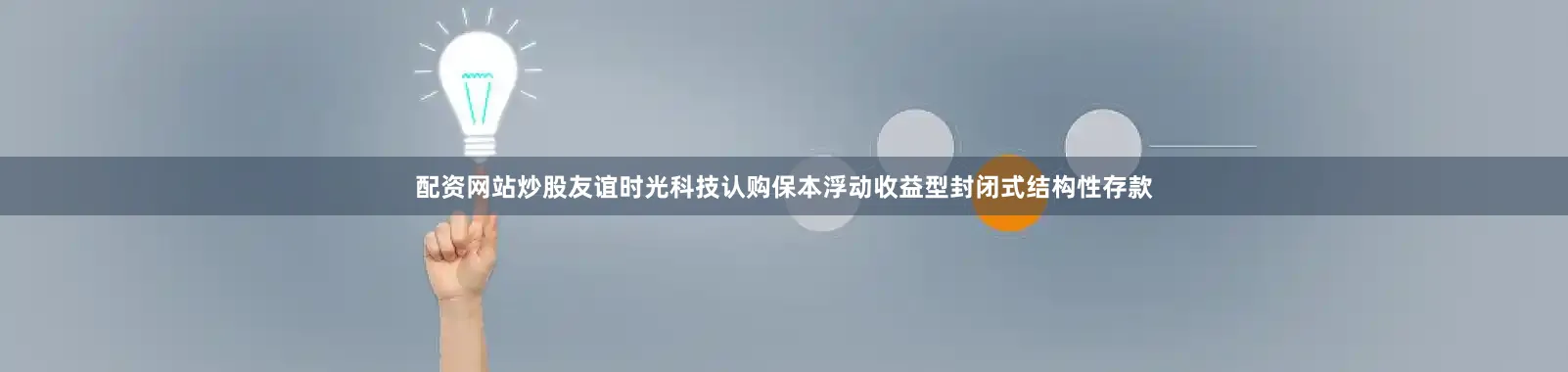 配资网站炒股友谊时光科技认购保本浮动收益型封闭式结构性存款