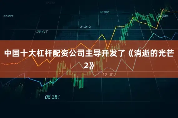 中国十大杠杆配资公司主导开发了《消逝的光芒2》