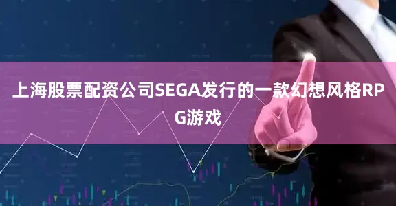 上海股票配资公司SEGA发行的一款幻想风格RPG游戏