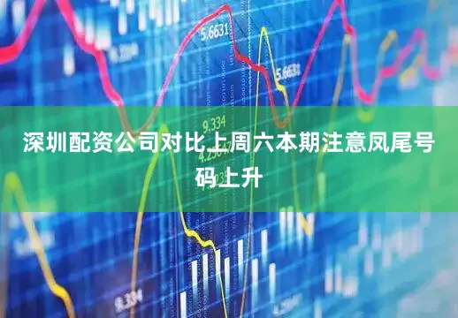 深圳配资公司对比上周六本期注意凤尾号码上升