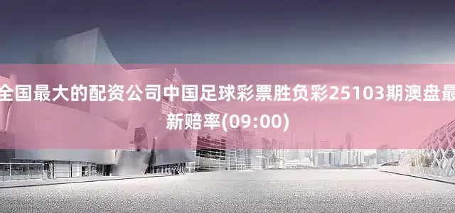 全国最大的配资公司中国足球彩票胜负彩25103期澳盘最新赔率(09:00)