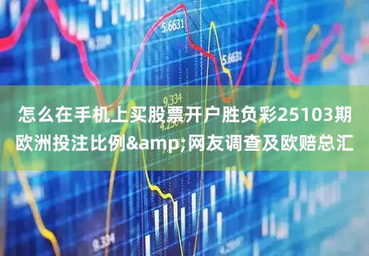 怎么在手机上买股票开户胜负彩25103期欧洲投注比例&网友调查及欧赔总汇