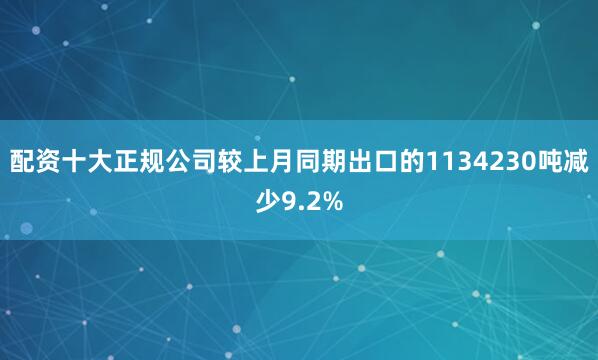 配资十大正规公司较上月同期出口的1134230吨减少9.2%