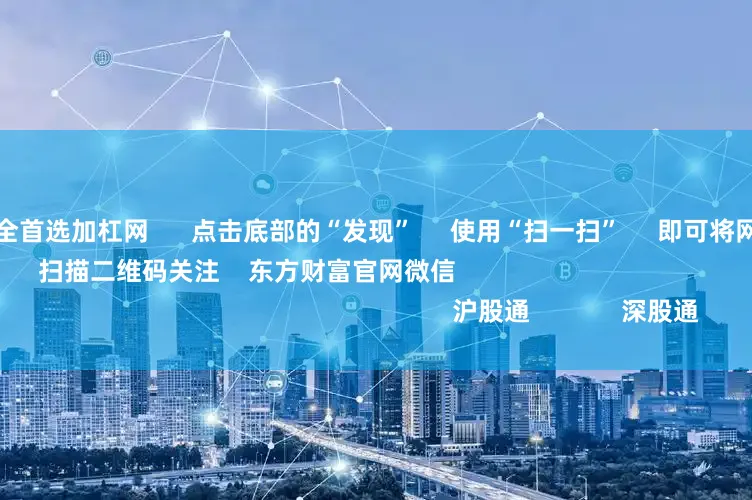 炒股配资平台大全首选加杠网      点击底部的“发现”     使用“扫一扫”     即可将网页分享至朋友圈                            扫描二维码关注    东方财富官网微信                                                                        沪股通             深股通