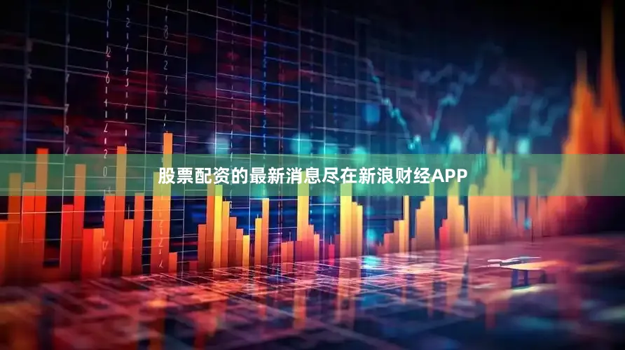 股票配资的最新消息尽在新浪财经APP