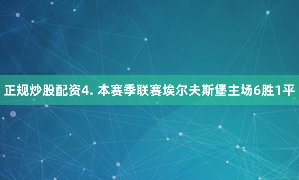 正规炒股配资　　4. 本赛季联赛埃尔夫斯堡主场6胜1平