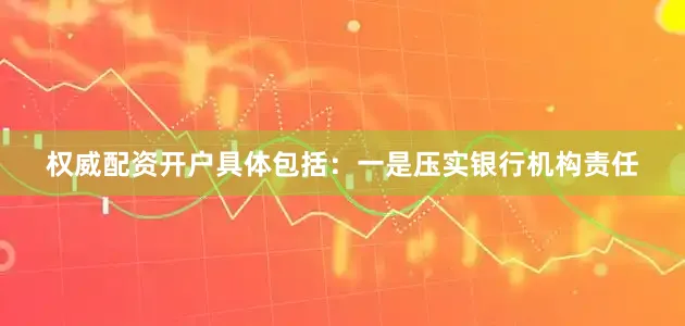 权威配资开户　　具体包括：一是压实银行机构责任