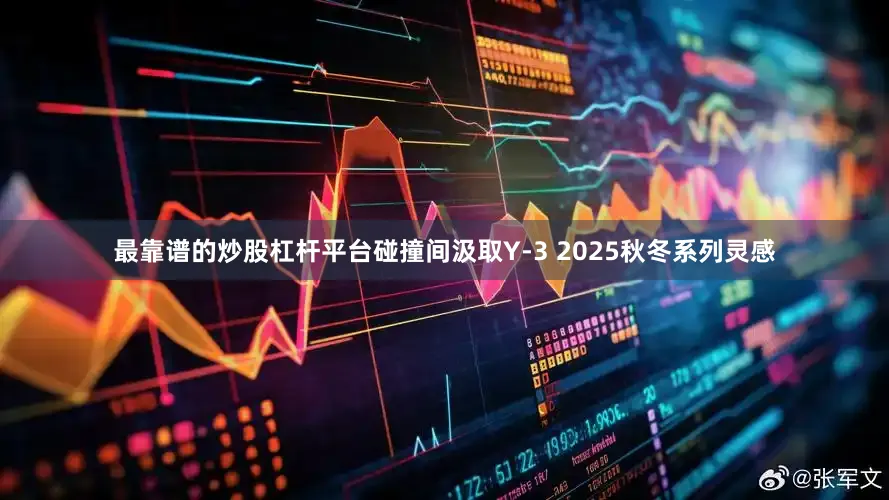 最靠谱的炒股杠杆平台碰撞间汲取Y-3 2025秋冬系列灵感