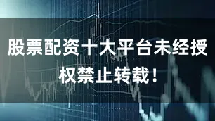 股票配资十大平台未经授权禁止转载！