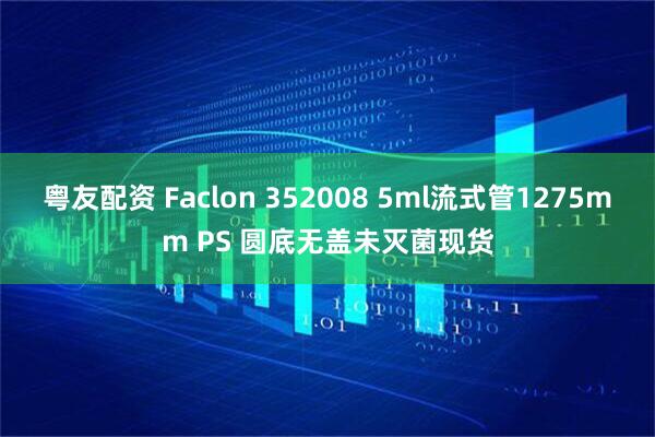 粤友配资 Faclon 352008 5ml流式管1275mm PS 圆底无盖未灭菌现货