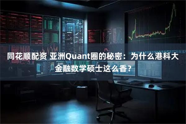 同花顺配资 亚洲Quant圈的秘密：为什么港科大金融数学硕士这么香？