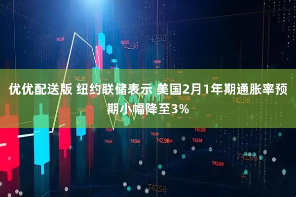 优优配送版 纽约联储表示 美国2月1年期通胀率预期小幅降至3%