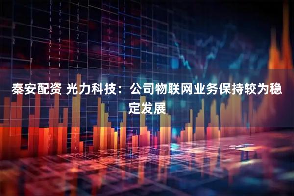 秦安配资 光力科技：公司物联网业务保持较为稳定发展