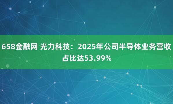 658金融网 光力科技：2025年公司半导体业务营收占比达53.99%
