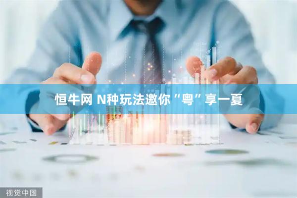 恒牛网 N种玩法邀你“粤”享一夏