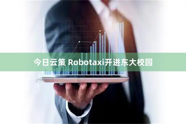 今日云策 Robotaxi开进东大校园