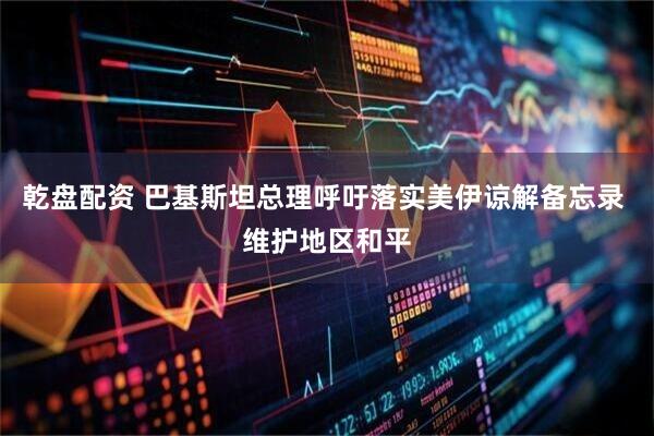 乾盘配资 巴基斯坦总理呼吁落实美伊谅解备忘录 维护地区和平