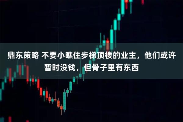 鼎东策略 不要小瞧住步梯顶楼的业主,他们或许暂时没钱,但骨子里有东西