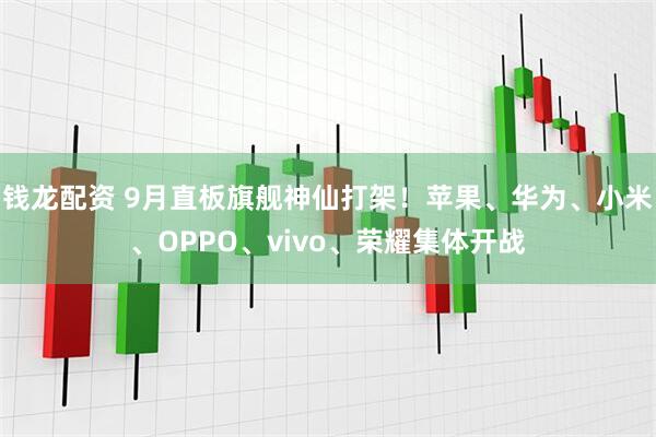 钱龙配资 9月直板旗舰神仙打架！苹果、华为、小米、OPPO、vivo、荣耀集体开战