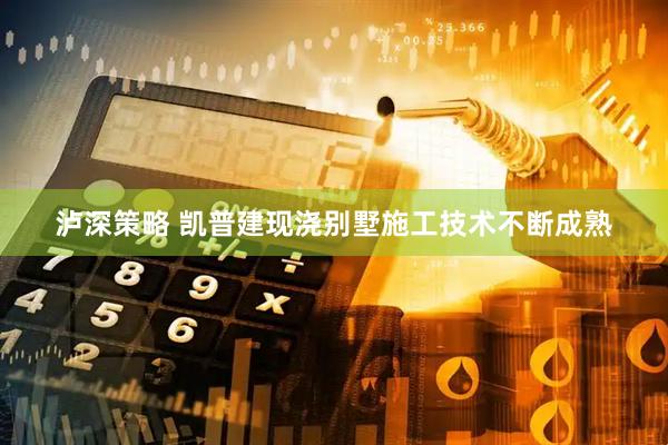 泸深策略 凯普建现浇别墅施工技术不断成熟
