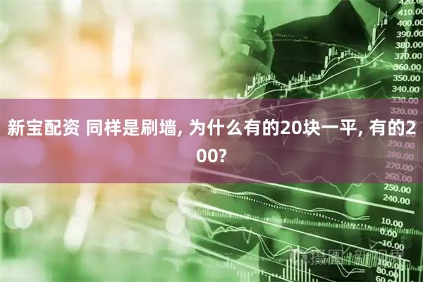 新宝配资 同样是刷墙, 为什么有的20块一平, 有的200?