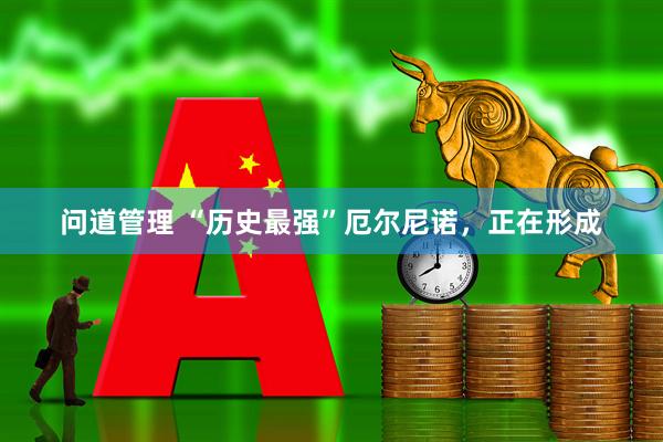 问道管理 “历史最强”厄尔尼诺，正在形成