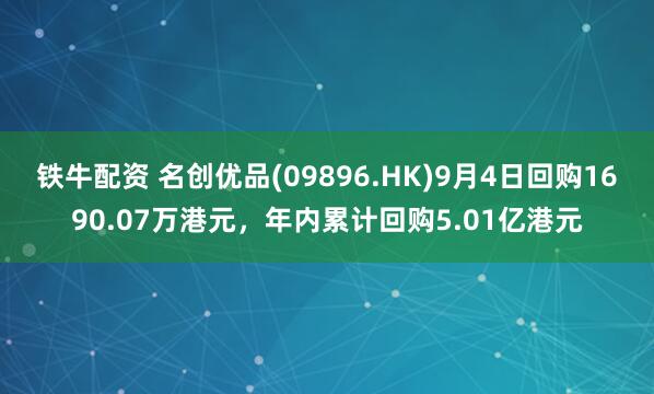 铁牛配资 名创优品(09896.HK)9月4日回购1690.07万港元，年内累计回购5.01亿港元