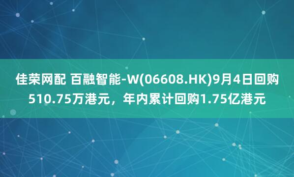 佳荣网配 百融智能-W(06608.HK)9月4日回购510.75万港元，年内累计回购1.75亿港元