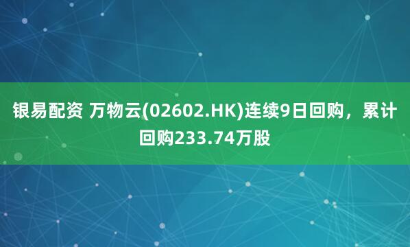 银易配资 万物云(02602.HK)连续9日回购，累计回购233.74万股