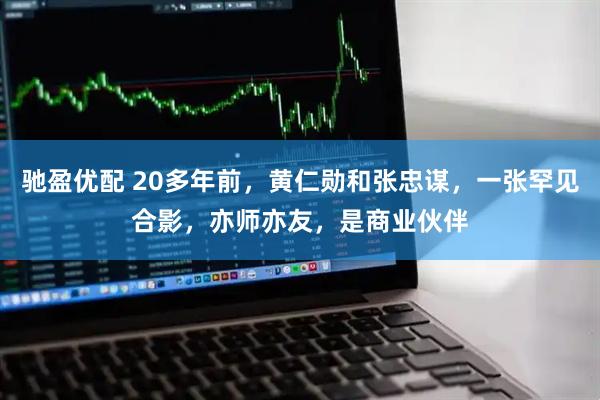 驰盈优配 20多年前，黄仁勋和张忠谋，一张罕见合影，亦师亦友，是商业伙伴